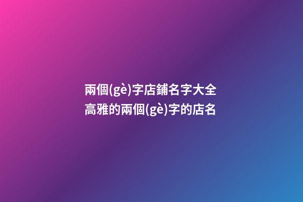兩個(gè)字店鋪名字大全 高雅的兩個(gè)字的店名